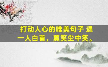 打动人心的唯美句子 遇一人白首，莫笑尘中笑。
